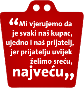 'mi vjerujemo da je svaki naš kupac, ujedno i naš prijatelj, jer prijatelju uvijek želimo sreću, najveću'